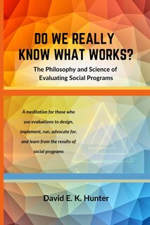 Front cover_DO WE REALLY KNOW WHAT WORKS? The Philosophy and Science of Evaluating Social Programs