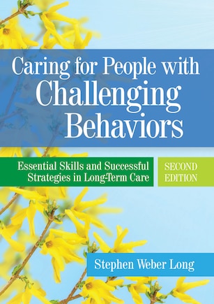 Caring For People With Challenging Behaviors: Essential Skills And Successful Strategies In Long-term Care