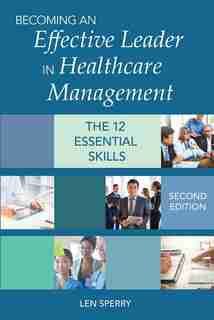Becoming An Effective Leader In Healthcare Management: The12 Essential Skills de Len Sperry
