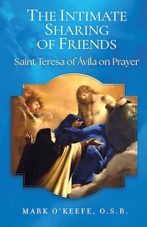 Front cover_The Intimate Sharing of Friends: Saint Teresa of Ávila on Prayer