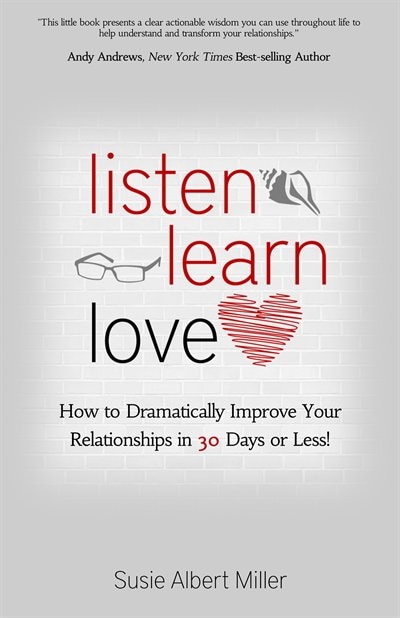 Listen, Learn, Love: How to Dramatically Improve Your Relationships in 30 Days or Less!