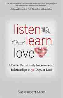 Listen, Learn, Love: How to Dramatically Improve Your Relationships in 30 Days or Less! by Susie Albert Miller