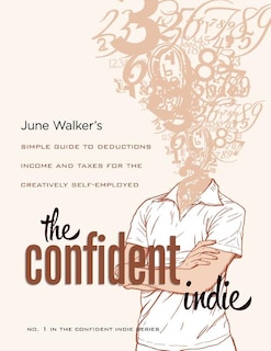 The Confident Indie: A Simple Guide To Deductions, Income And Taxes For The Creatively Self-employed