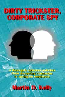 Dirty Trickster, Corporate Spy: A Watergate Saboteur Switches From Disrupting Campaigns To Spying On Employees de Martin D. Kelly