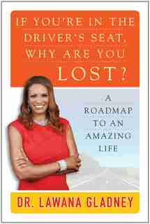 If You're In the Driver's Seat, Why Are You Lost?: A Roadmap to an Amazing Life by Lawana Gladney