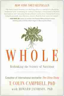 Whole: Rethinking the Science of Nutrition by T. Colin Campbell