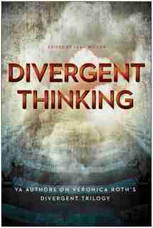 Divergent Thinking: YA Authors on Veronica Roth's Divergent Trilogy by Leah Wilson