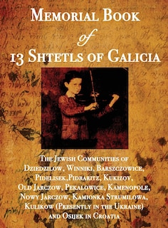 Memorial Book of 13 Shtetls of Galicia: The Jewish Communities of Dziedzilow, Winniki, Barszczowice, Pidelisek, Pidbaritz, Kukizov, Old Jarczow, Pekalowice, Kamenopole, Nowy Jarczow, Kamionka Strumilowa, Kulikow (Presently in the Ukraine) and Osijek in Croatia