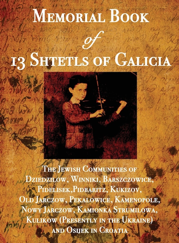 Memorial Book of 13 Shtetls of Galicia: The Jewish Communities of Dziedzilow, Winniki, Barszczowice, Pidelisek, Pidbaritz, Kukizov, Old Jarczow, Pekalowice, Kamenopole, Nowy Jarczow, Kamionka Strumilowa, Kulikow (Presently in the Ukraine) and Osijek in Croatia
