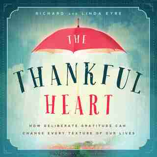 The Thankful Heart: How Deliberate Gratitude Can Change Every Texture Of Our Lives by Richard Eyre