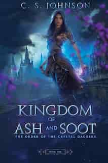 Kingdom of Ash and Soot: Book One of The Order of the Crystal Daggers by C. S. Johnson