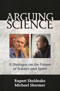 Arguing Science: A Dialogue On The Future Of Science And Spirit