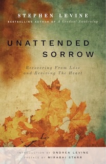 Unattended Sorrow: Recovering From Loss And Reviving The Heart