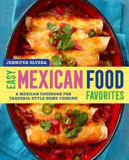 Easy Mexican Food Favorites: A Mexican Cookbook For Taqueria-style Home Cooking by Jennifer Olvera