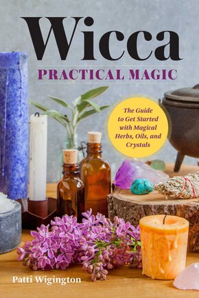 Wicca Practical Magic: The Guide to Get Started with Magical Herbs, Oils, & Crystals