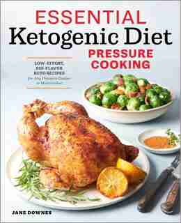 Essential Ketogenic Diet Pressure Cooking: Low-effort, Big-flavor Keto Recipes For Any Pressure Cooker Or Multicooker by Jane Downes
