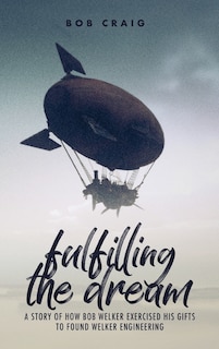 Fulfilling the Dream: A Story of How Bob Welker Exercised His Gifts to Found Welker Engineering