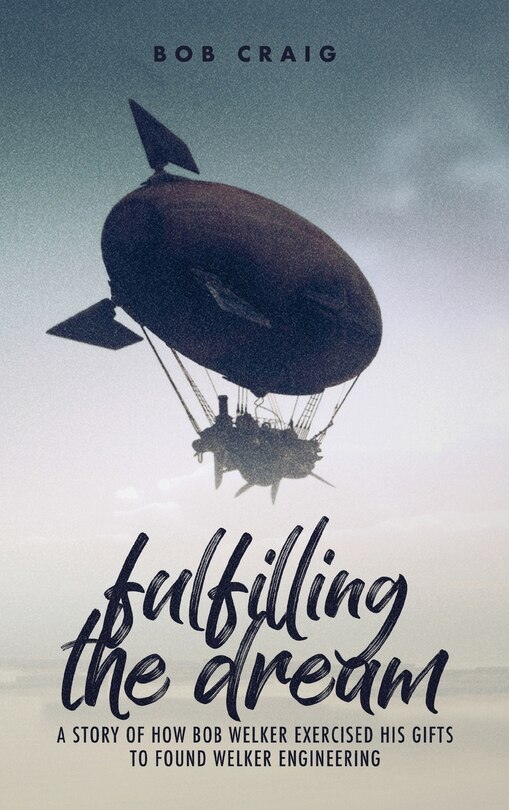 Fulfilling the Dream: A Story of How Bob Welker Exercised His Gifts to Found Welker Engineering