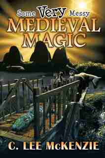 Some Very Messy Medieval Magic by C. Lee Mckenzie