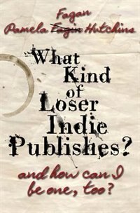 What Kind Of Loser Indie Publishes, And How Can I Be One, Too?