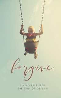 Forgive: Living Free from the Pain of Offense