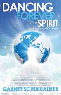 Dancing Forever With Spirit: Astonishing Insights From Heaven by Garnet Schulhauser