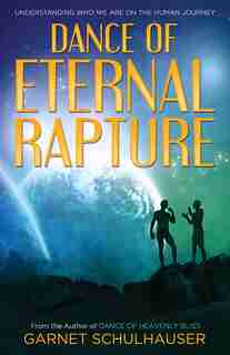 Dance Of The Eternal Rapture: Understanding Who We Are On The Human Journey by Garnet Schulhauser