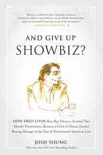 And Give Up Showbiz?: How Fred Levin Beat Big Tobacco, Avoided Two Murder Prosecutions, Became a Chief of Ghana, Earned Boxing Manager of the Year, and Transformed American Law by Josh Young