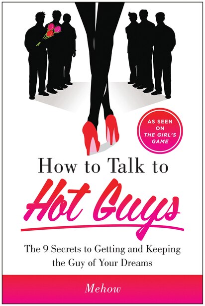 How to Talk to Hot Guys: The 9 Secrets to Getting and Keeping the Guy of Your Dreams by Mehow Mehow