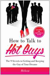 How to Talk to Hot Guys: The 9 Secrets to Getting and Keeping the Guy of Your Dreams by Mehow Mehow