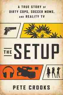 The Setup: A True Story of Dirty Cops, Soccer Moms, and Reality TV by Pete Crooks