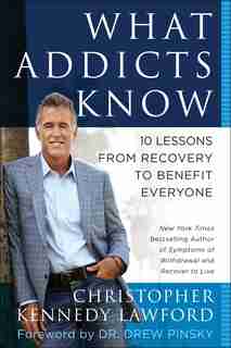 What Addicts Know: 10 Lessons from Recovery to Benefit Everyone by Christopher Kennedy Lawford