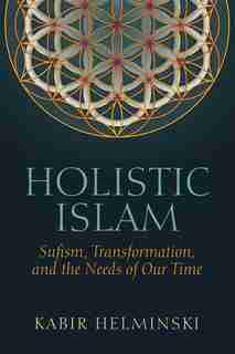 Holistic Islam: Sufism, Transformation, And The Needs Of Our Time by Kabir Helminski