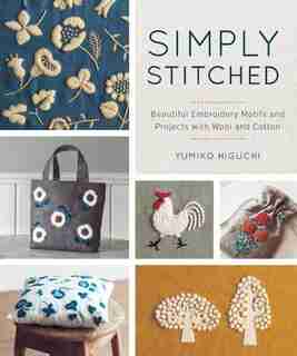 Simply Stitched: Beautiful Embroidery Motifs And Projects With Wool And Cotton de Yumiko Higuchi