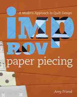 Improv Paper Piecing: A Modern Approach To Quilt Design by Amy Friend