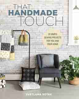 That Handmade Touch: 20 Simple Sewing Projects For You And Your Home by Svetlana Sotak