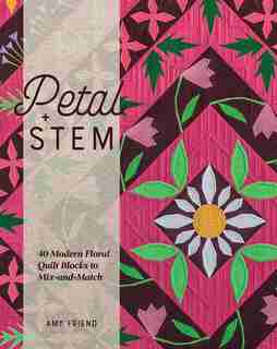 Petal And Stem: 40 Modern Floral Quilt Blocks To Mix-and-match by Amy Friend