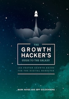 The Growth Hacker's Guide to the Galaxy: 100 Proven Growth Hacks for the Digital Marketer