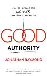 Good Authority: How To Become The Leader Your Team Is Waiting For
