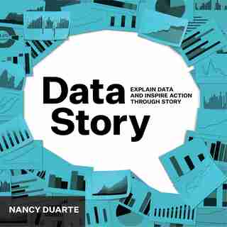 Datastory: Explain Data And Inspire Action Through Story by Nancy Duarte