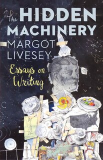 The Hidden Machinery: Essays On Writing