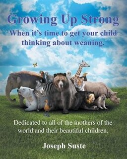 Growing Up Strong: When it's time to get your child thinking about weaning.