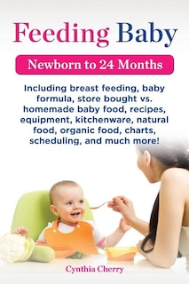 Front cover_Feeding Baby. Including Breast Feeding, Baby Formula, Store Bought vs. Homemade Baby Food, Recipes, Equipment, Kitchenware, Natural Food, Organic Food
