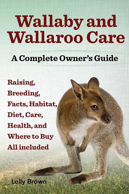 Couverture_Wallaby and Wallaroo Care. Raising, Breeding, Facts, Habitat, Diet, Care, Health, and Where to Buy All Included. a Complete Owner's Guide