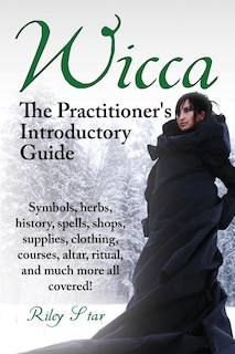 Front cover_Wicca. the Practitioner's Introductory Guide. Symbols, Herbs, History, Spells, Shops, Supplies, Clothing, Courses, Altar, Ritual, and Much More All Co