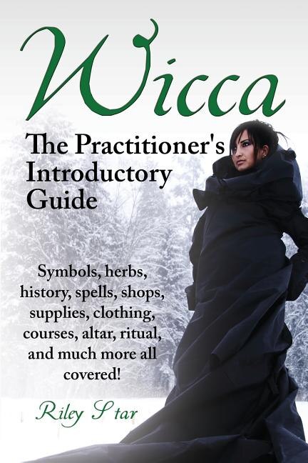 Front cover_Wicca. the Practitioner's Introductory Guide. Symbols, Herbs, History, Spells, Shops, Supplies, Clothing, Courses, Altar, Ritual, and Much More All Co