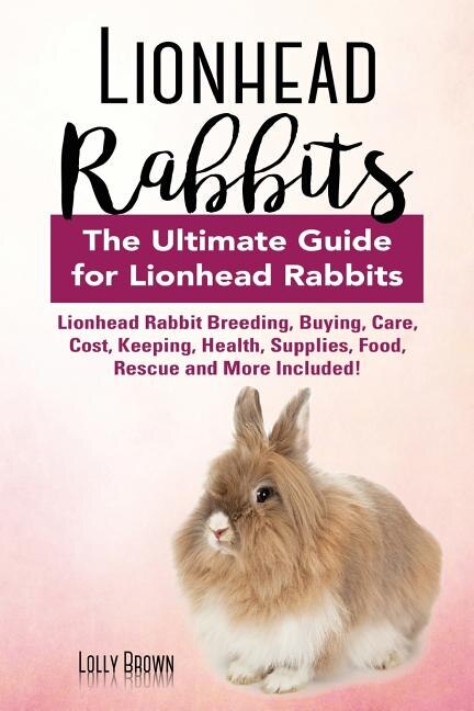 Lionhead Rabbits Lionhead Rabbit Breeding Buying Care Cost Keeping Health Supplies Food Rescue and More Included The Ultimate Guide for
