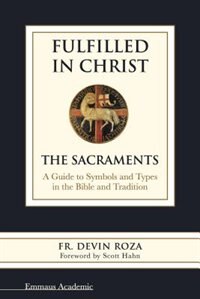 Fulfilled in Christ: The Sacraments.  A Guide to Symbols and Types in the Bible and Tradition