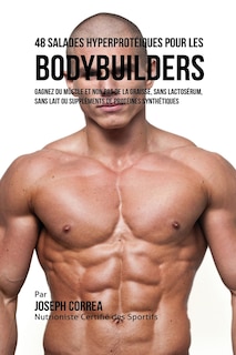 48 Salades Hyperprotéiques pour les Bodybuilders: Gagnez du Muscle et non pas de la Graisse, sans Lactosérum, sans Lait ou Suppléments de Protéines Synthétiques