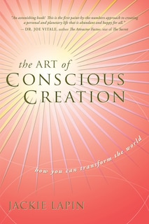 The Art Of Conscious Creation: How You Can Transform The World